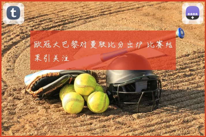 欧冠大巴黎对曼联比分出炉 比赛结果引关注