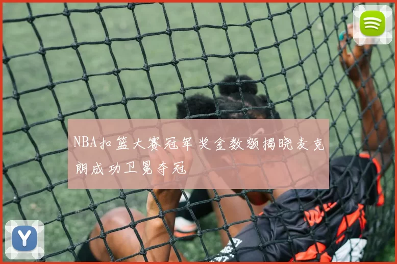 NBA扣篮大赛冠军奖金数额揭晓麦克朗成功卫冕夺冠