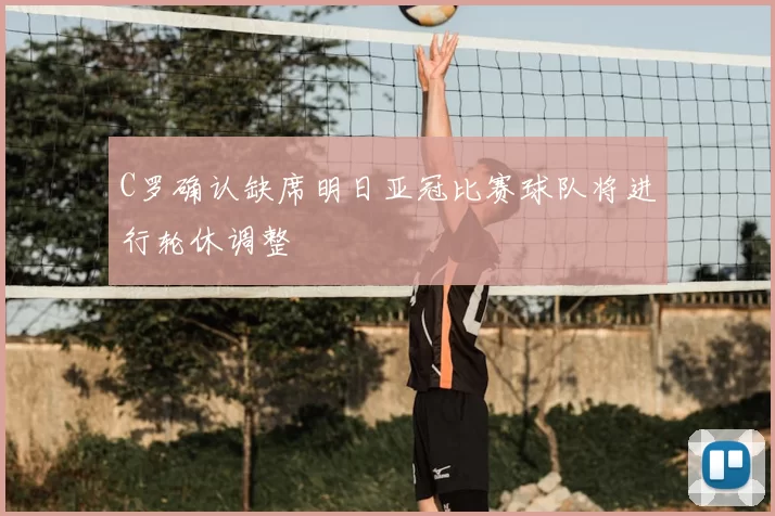 C罗确认缺席明日亚冠比赛球队将进行轮休调整
