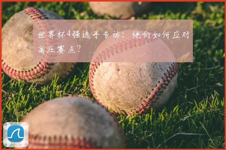 世界杯4强选手专访：他们如何应对高压赛点？