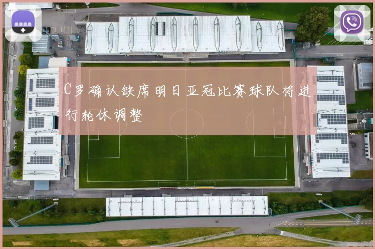 C罗确认缺席明日亚冠比赛球队将进行轮休调整