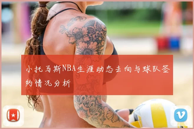 小托马斯NBA生涯动态去向与球队签约情况分析