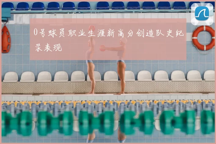 0号球员职业生涯新高分创造队史纪录表现