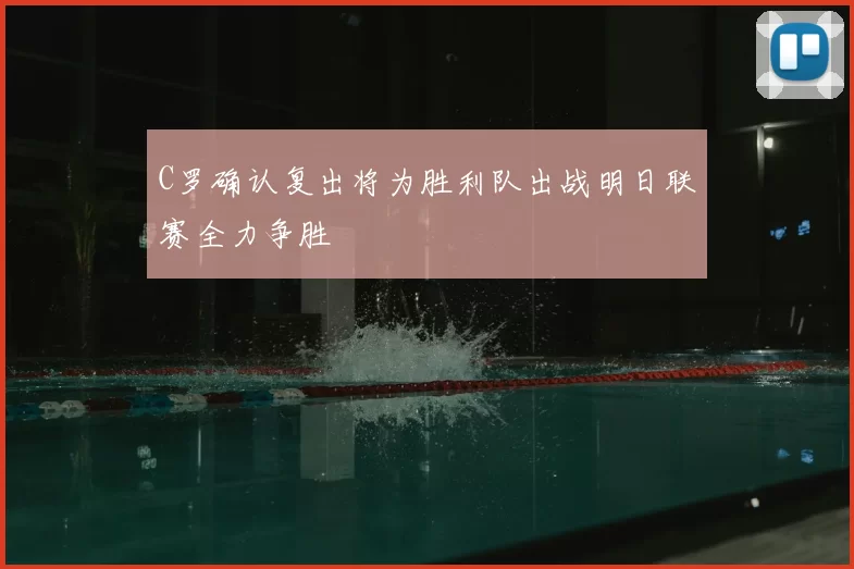 C罗确认复出将为胜利队出战明日联赛全力争胜