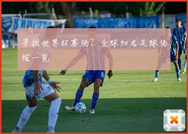 寻找世界杯赛场？全球知名足球场馆一览