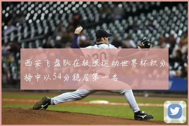 西安飞盘队在极限运动世界杯积分榜中以54分稳居第一名