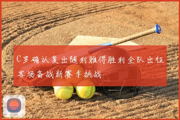 C罗确认复出随利雅得胜利全队出征客场备战新赛季挑战