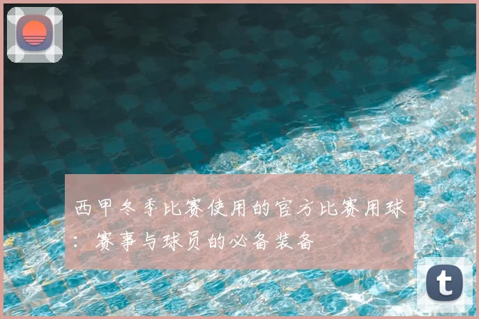 西甲冬季比赛使用的官方比赛用球:赛事与球员的必备装备