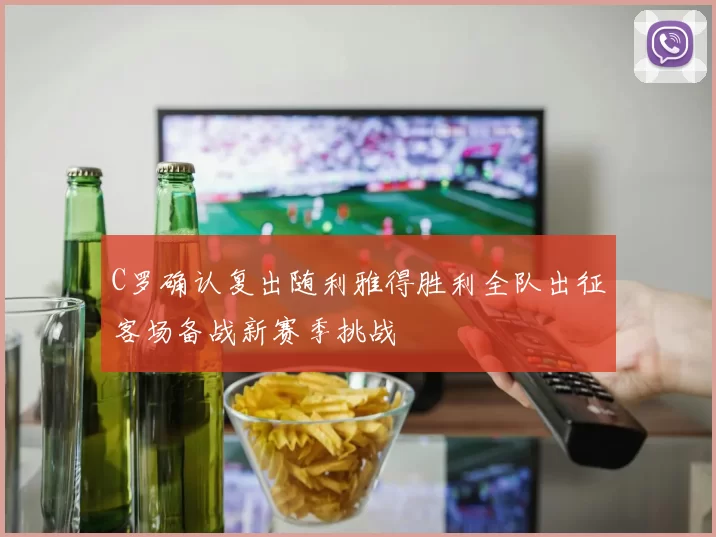 C罗确认复出随利雅得胜利全队出征客场备战新赛季挑战
