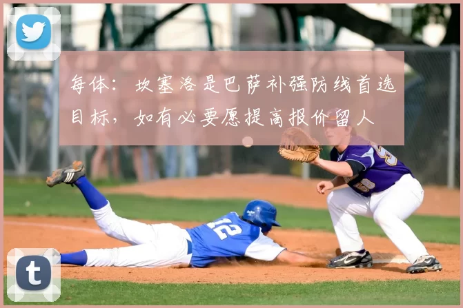 每体：坎塞洛是巴萨补强防线首选目标，如有必要愿提高报价留人