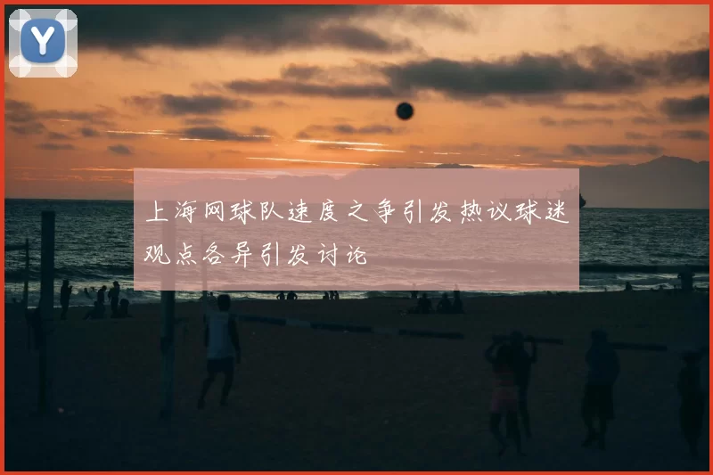 上海网球队速度之争引发热议球迷观点各异引发讨论