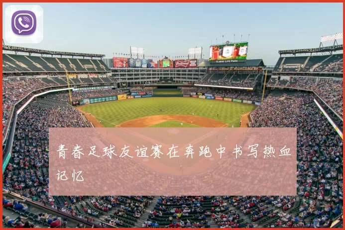 青春足球友谊赛在奔跑中书写热血记忆