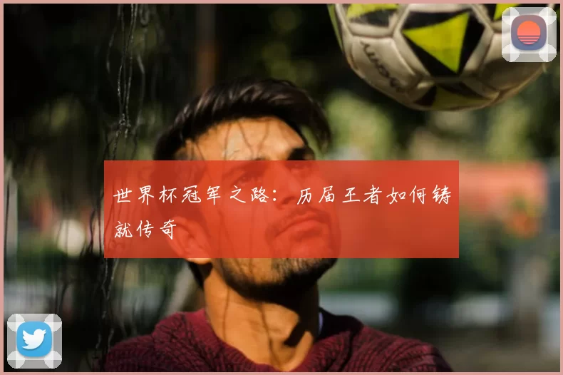 世界杯冠军之路:历届王者如何铸就传奇