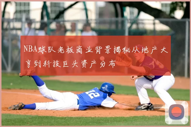 NBA球队老板商业背景揭秘从地产大亨到科技巨头资产分布
