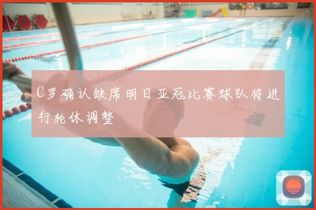 C罗确认缺席明日亚冠比赛球队将进行轮休调整