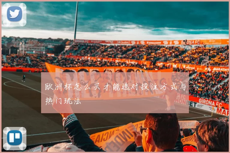 欧洲杯怎么买才能选对投注方式与热门玩法