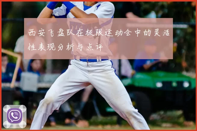 西安飞盘队在极限运动会中的灵活性表现分析与点评