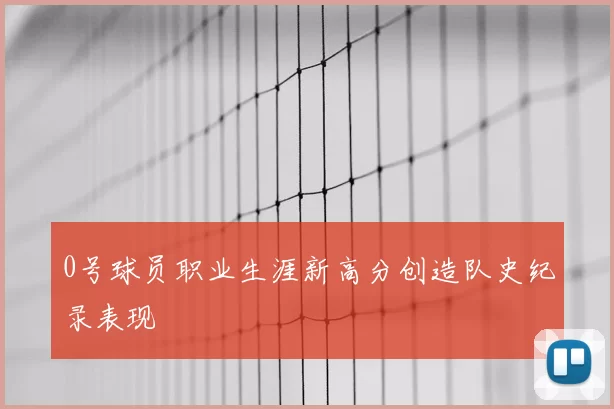 0号球员职业生涯新高分创造队史纪录表现