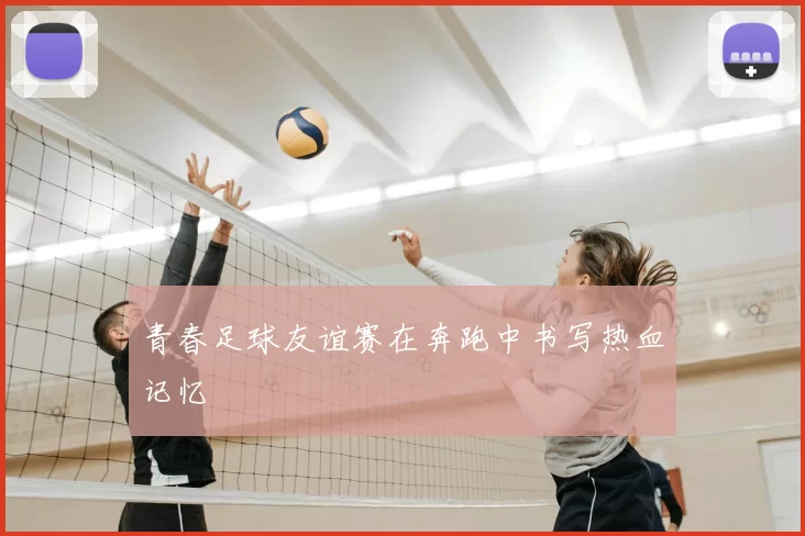 青春足球友谊赛在奔跑中书写热血记忆