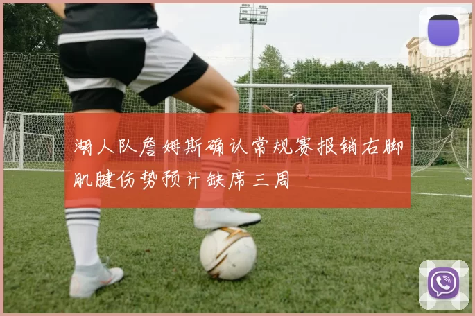 湖人队詹姆斯确认常规赛报销右脚肌腱伤势预计缺席三周