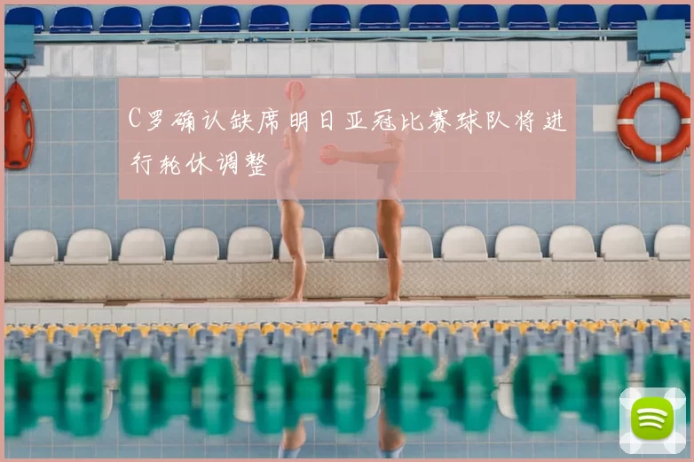 C罗确认缺席明日亚冠比赛球队将进行轮休调整