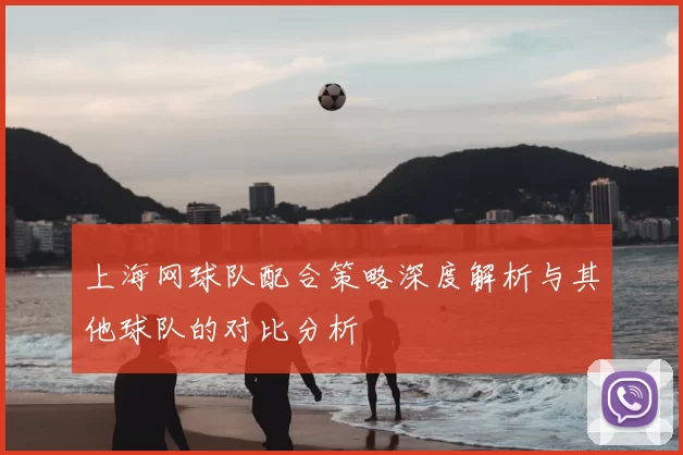 上海网球队配合策略深度解析与其他球队的对比分析