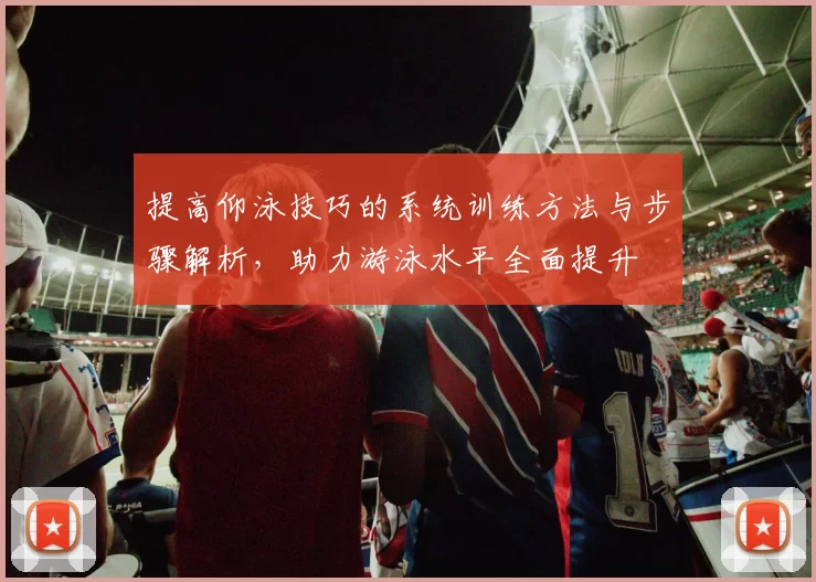 提高仰泳技巧的系统训练方法与步骤解析，助力游泳水平全面提升