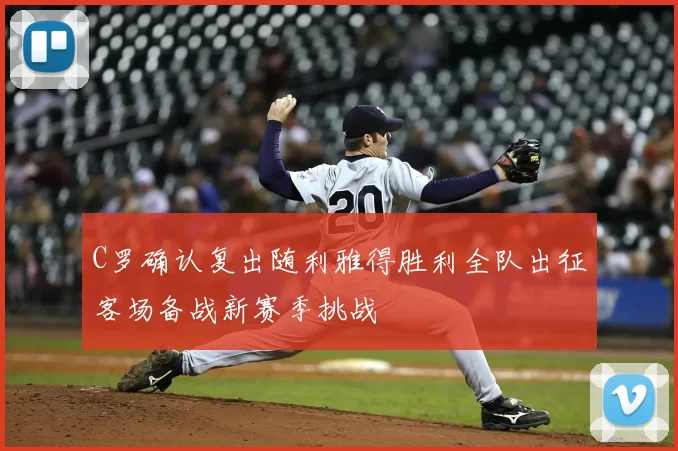 C罗确认复出随利雅得胜利全队出征客场备战新赛季挑战