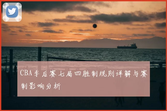 CBA季后赛七局四胜制规则详解与赛制影响分析