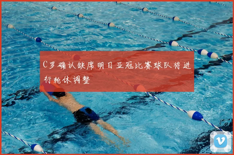 C罗确认缺席明日亚冠比赛球队将进行轮休调整