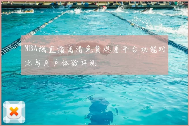 NBA线直播高清免费观看平台功能对比与用户体验评测