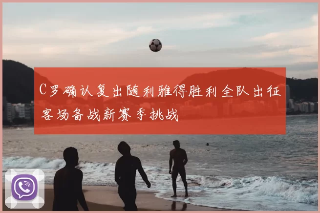 C罗确认复出随利雅得胜利全队出征客场备战新赛季挑战