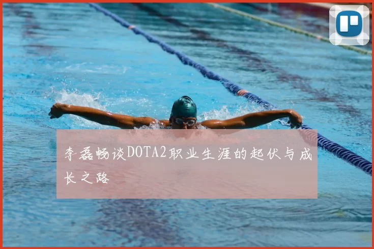 李磊畅谈DOTA2职业生涯的起伏与成长之路