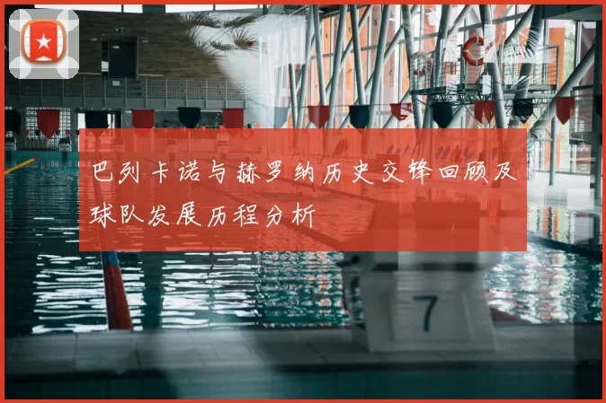 巴列卡诺与赫罗纳历史交锋回顾及球队发展历程分析